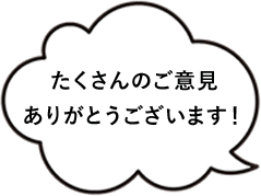 たくさんのご意見ありがとうございます!
